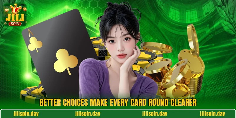 Better choices make every card round clearer