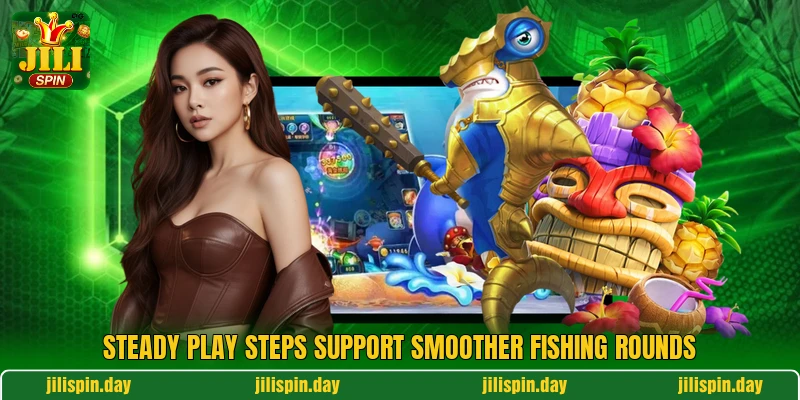 Steady play steps support smoother fishing rounds Steady play steps support smoother fishing rounds